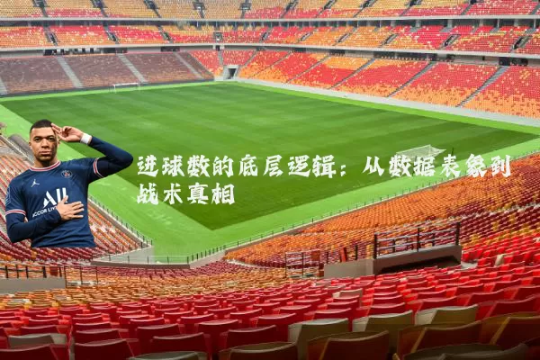 进球数的底层逻辑:从数据表象到战术真相