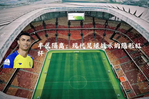 半区隔离:现代足球战术的隐形杠杆