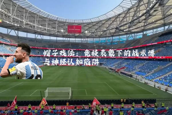 帽子戏法：竞技表象下的战术博弈与神经认知陷阱