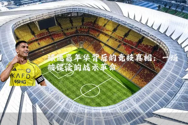 球迷嘉年华背后的竞技真相：一场被误读的战术革命