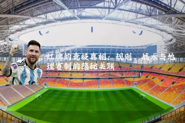 红牌的竞技真相:规则、战术与地理赛制的隐秘关联
