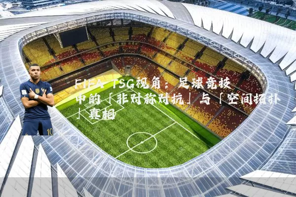 FIFA TSG视角：足球竞技中的「非对称对抗」与「空间拓扑」真相