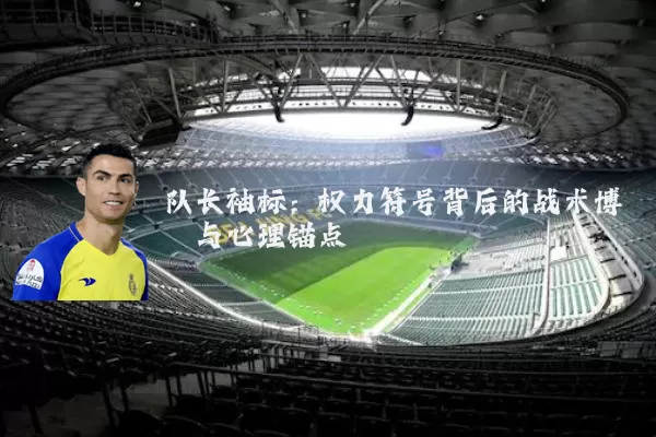 队长袖标：权力符号背后的战术博弈与心理锚点