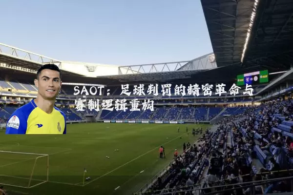 SAOT:足球判罚的精密革命与赛制逻辑重构