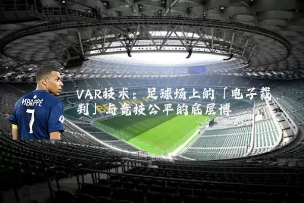 VAR技术:足球场上的「电子裁判」与竞技公平的底层博弈