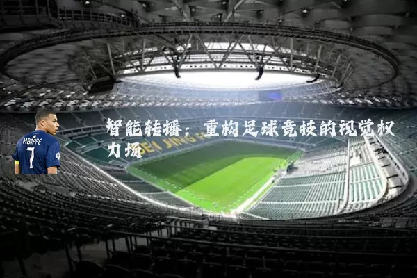 智能转播:重构足球竞技的视觉权力场