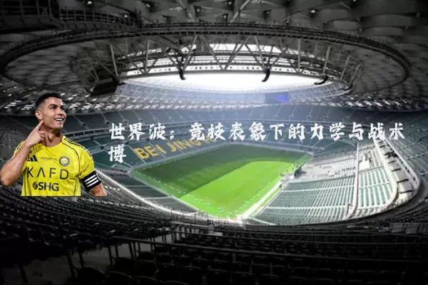 世界波：竞技表象下的力学与战术博弈