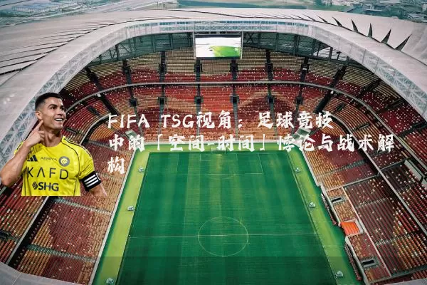 FIFA TSG视角：足球竞技中的「空间-时间」悖论与战术解构