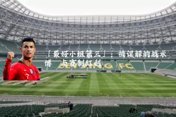 「最好小组第三」:被误解的战术博弈与赛制红利