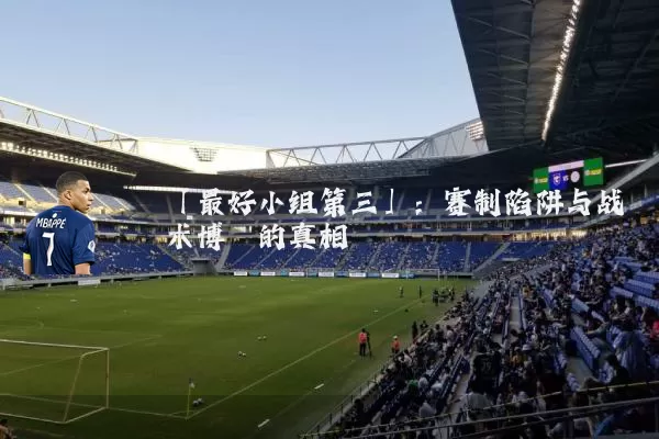 「最好小组第三」:赛制陷阱与战术博弈的真相