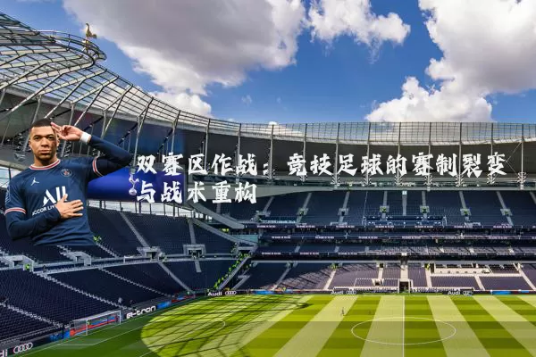 双赛区作战:竞技足球的赛制裂变与战术重构