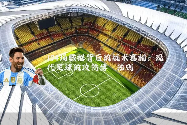 104场数据背后的战术真相:现代足球的攻防博弈法则
