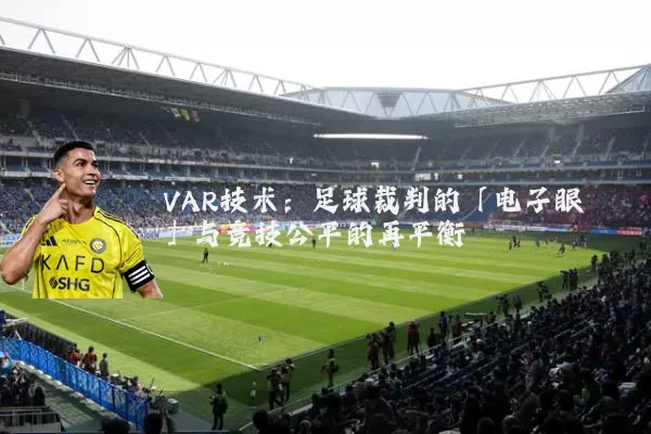 VAR技术：足球裁判的「电子眼」与竞技公平的再平衡