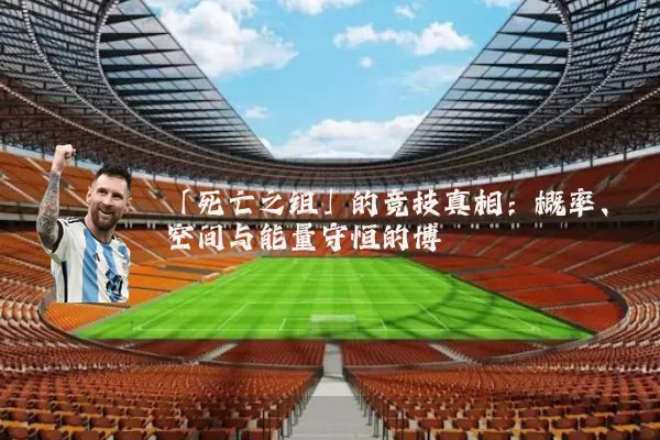 「死亡之组」的竞技真相：概率、空间与能量守恒的博弈