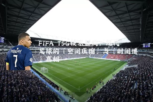 FIFA TSG技术解构：现代足球的「空间压缩」与「时间博弈」真相